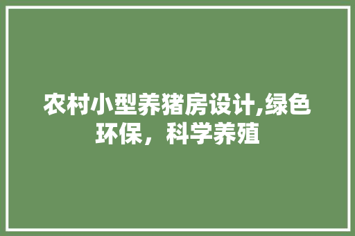 农村小型养猪房设计,绿色环保，科学养殖