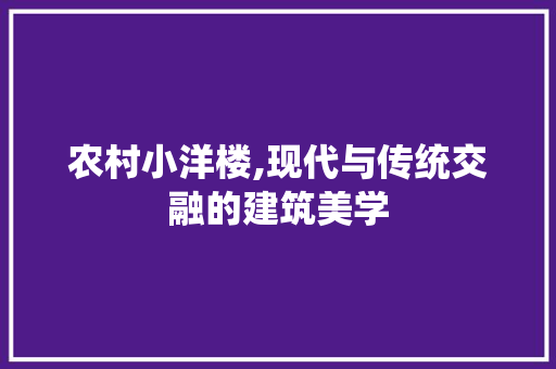 农村小洋楼,现代与传统交融的建筑美学