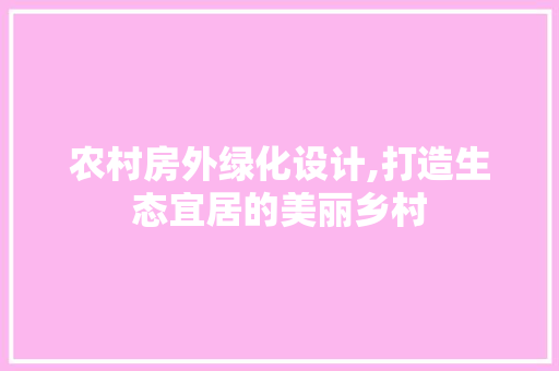 农村房外绿化设计,打造生态宜居的美丽乡村