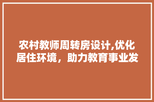 农村教师周转房设计,优化居住环境，助力教育事业发展