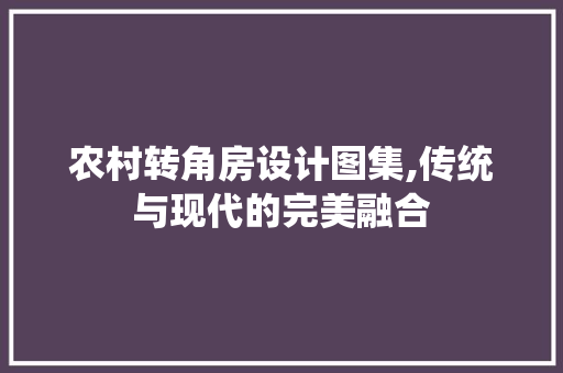 农村转角房设计图集,传统与现代的完美融合