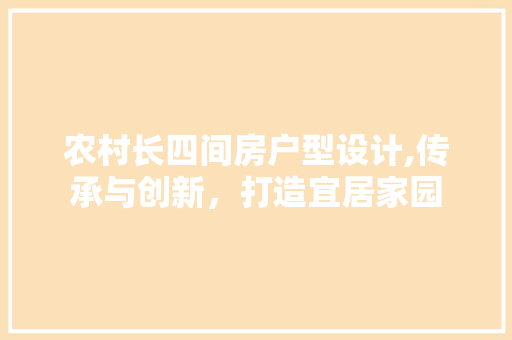 农村长四间房户型设计,传承与创新，打造宜居家园