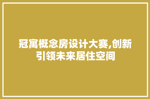 冠寓概念房设计大赛,创新引领未来居住空间
