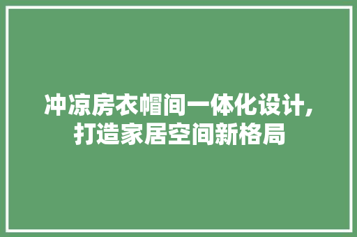冲凉房衣帽间一体化设计,打造家居空间新格局