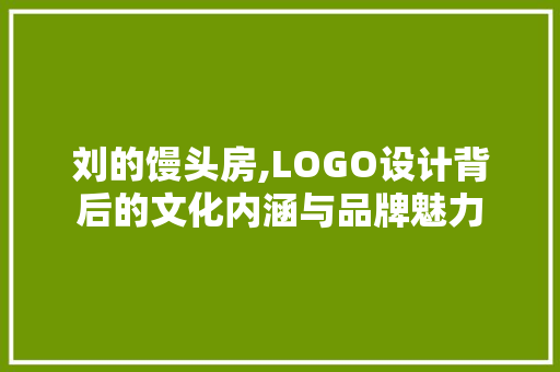 刘的馒头房,LOGO设计背后的文化内涵与品牌魅力