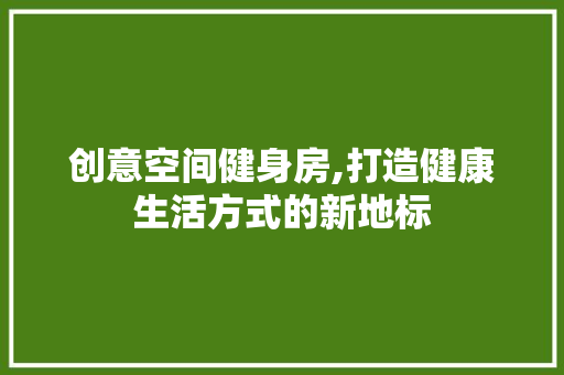 创意空间健身房,打造健康生活方式的新地标