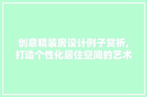 创意精装房设计例子赏析,打造个性化居住空间的艺术之旅