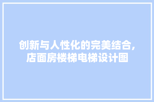 创新与人性化的完美结合,店面房楼梯电梯设计图