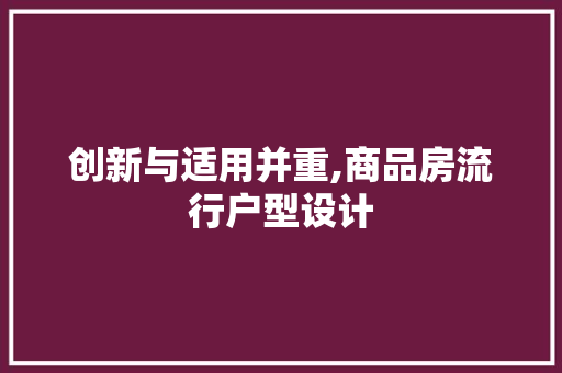 创新与适用并重,商品房流行户型设计