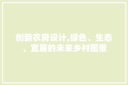 创新农房设计,绿色、生态、宜居的未来乡村图景
