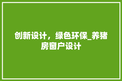 创新设计，绿色环保_养猪房窗户设计