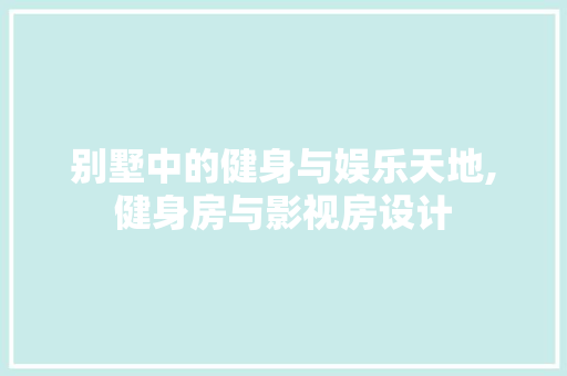 别墅中的健身与娱乐天地,健身房与影视房设计