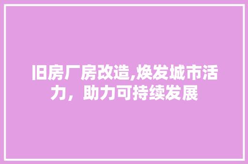 旧房厂房改造,焕发城市活力，助力可持续发展