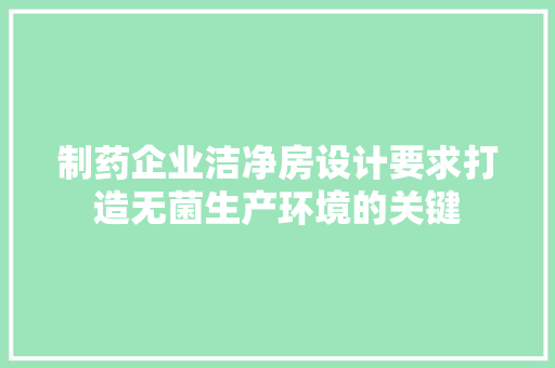制药企业洁净房设计要求打造无菌生产环境的关键