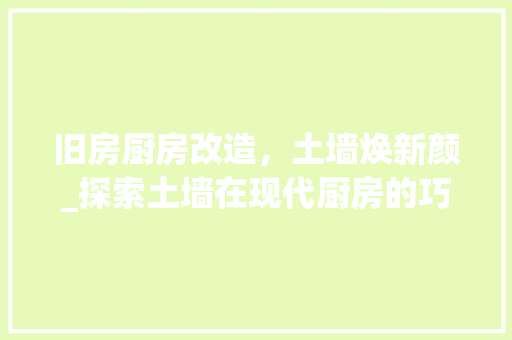 旧房厨房改造，土墙焕新颜_探索土墙在现代厨房的巧妙运用