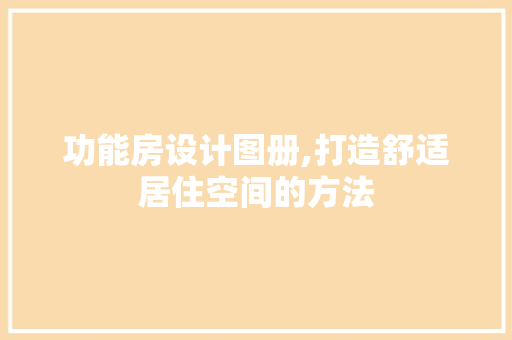 功能房设计图册,打造舒适居住空间的方法