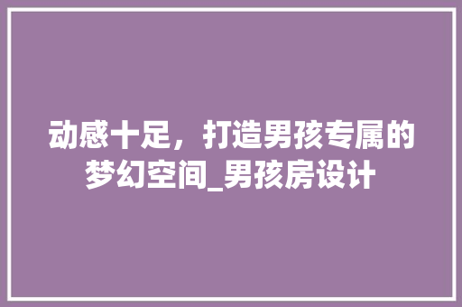 动感十足，打造男孩专属的梦幻空间_男孩房设计
