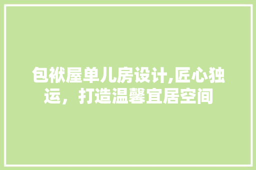 包袱屋单儿房设计,匠心独运，打造温馨宜居空间