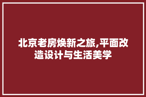 北京老房焕新之旅,平面改造设计与生活美学