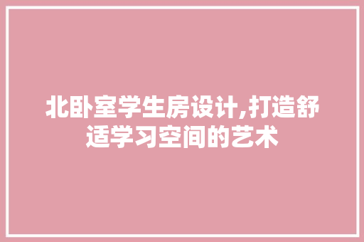 北卧室学生房设计,打造舒适学习空间的艺术