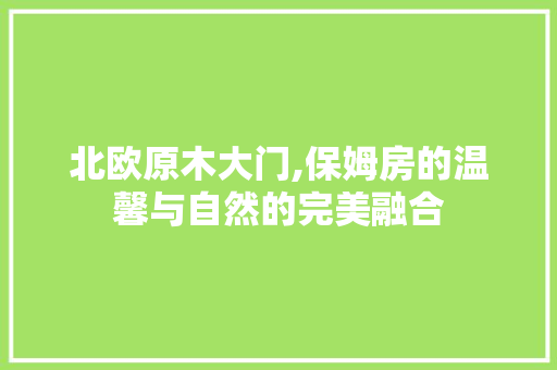 北欧原木大门,保姆房的温馨与自然的完美融合