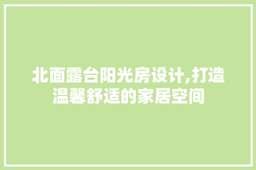 北面露台阳光房设计,打造温馨舒适的家居空间