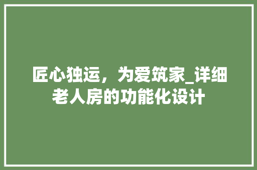 匠心独运，为爱筑家_详细老人房的功能化设计