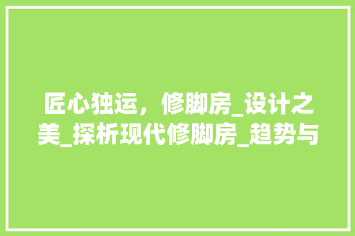 匠心独运，修脚房_设计之美_探析现代修脚房_趋势与灵感来源