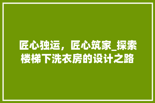 匠心独运，匠心筑家_探索楼梯下洗衣房的设计之路