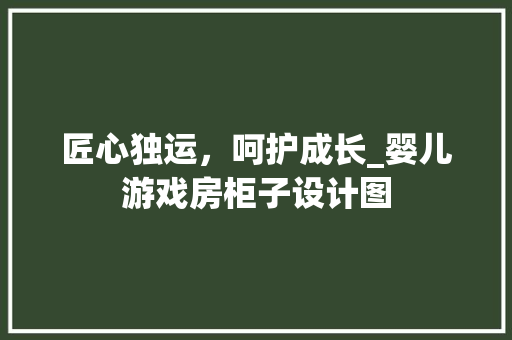 匠心独运，呵护成长_婴儿游戏房柜子设计图