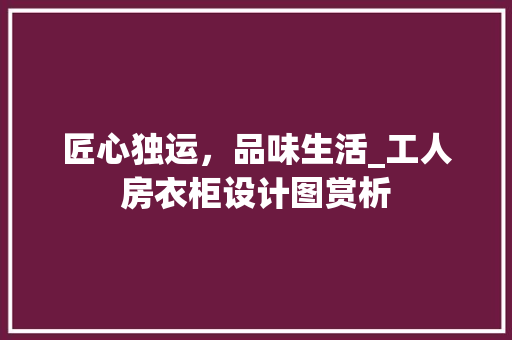 匠心独运，品味生活_工人房衣柜设计图赏析