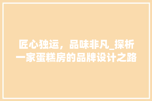 匠心独运，品味非凡_探析一家蛋糕房的品牌设计之路