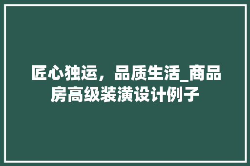 匠心独运，品质生活_商品房高级装潢设计例子