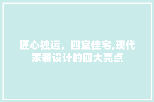 匠心独运，四室佳宅,现代家装设计的四大亮点