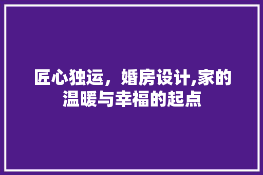匠心独运，婚房设计,家的温暖与幸福的起点