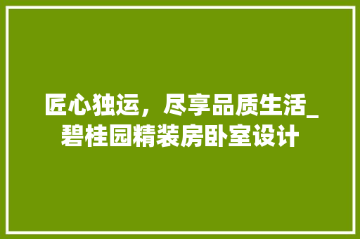 匠心独运，尽享品质生活_碧桂园精装房卧室设计