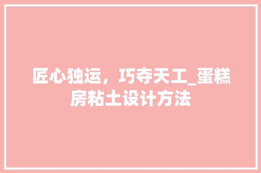 匠心独运，巧夺天工_蛋糕房粘土设计方法
