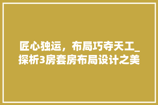 匠心独运，布局巧夺天工_探析3房套房布局设计之美