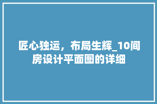 匠心独运，布局生辉_10间房设计平面图的详细