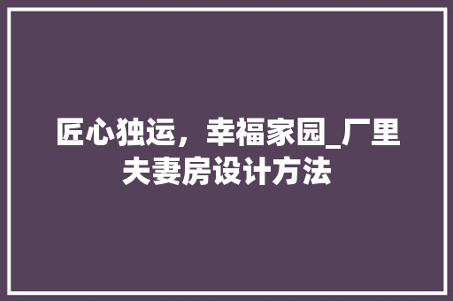 匠心独运，幸福家园_厂里夫妻房设计方法
