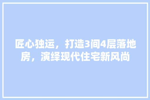 匠心独运，打造3间4层落地房，演绎现代住宅新风尚