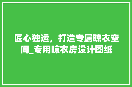 匠心独运，打造专属晾衣空间_专用晾衣房设计图纸