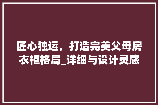 匠心独运，打造完美父母房衣柜格局_详细与设计灵感