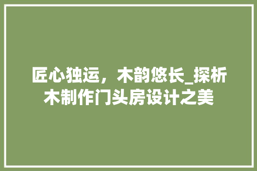 匠心独运，木韵悠长_探析木制作门头房设计之美