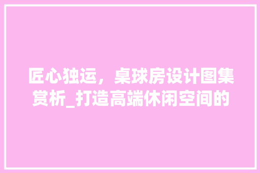 匠心独运，桌球房设计图集赏析_打造高端休闲空间的艺术之旅