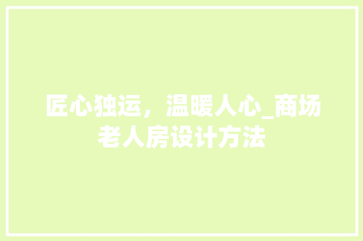匠心独运，温暖人心_商场老人房设计方法