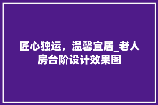 匠心独运，温馨宜居_老人房台阶设计效果图