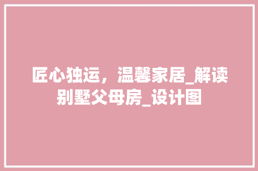 匠心独运，温馨家居_解读别墅父母房_设计图