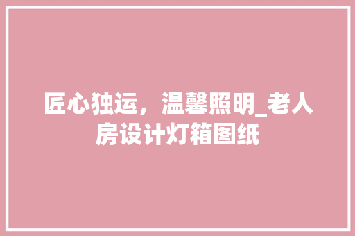 匠心独运，温馨照明_老人房设计灯箱图纸