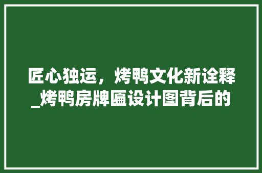 匠心独运，烤鸭文化新诠释_烤鸭房牌匾设计图背后的故事